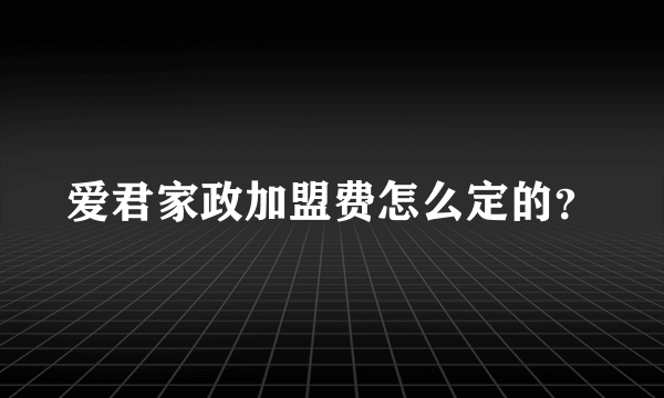 爱君家政加盟费怎么定的？