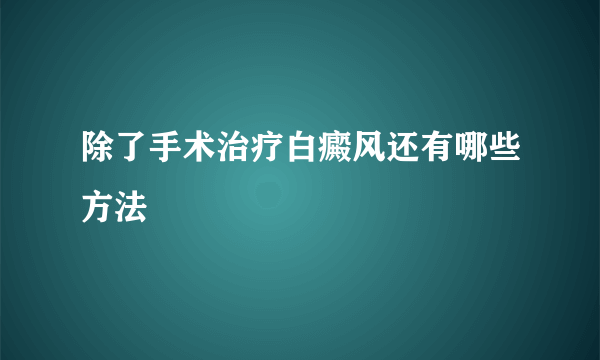 除了手术治疗白癜风还有哪些方法