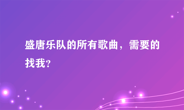 盛唐乐队的所有歌曲，需要的找我？