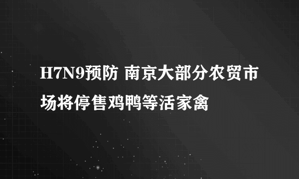 H7N9预防 南京大部分农贸市场将停售鸡鸭等活家禽