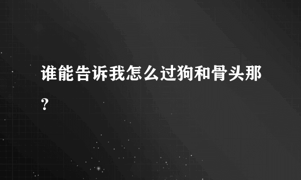 谁能告诉我怎么过狗和骨头那？