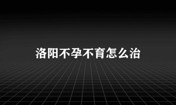 洛阳不孕不育怎么治