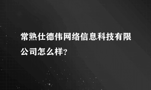 常熟仕德伟网络信息科技有限公司怎么样？