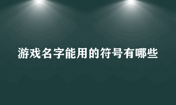 游戏名字能用的符号有哪些