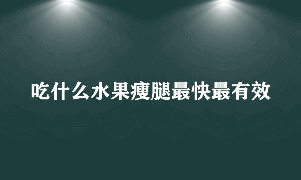 吃什么水果瘦腿最快最有效