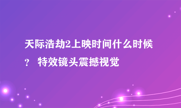 天际浩劫2上映时间什么时候？ 特效镜头震撼视觉