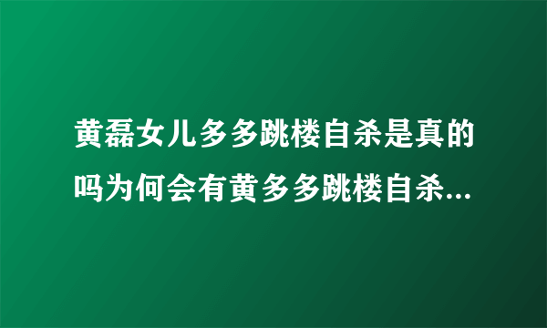 黄磊女儿多多跳楼自杀是真的吗为何会有黄多多跳楼自杀谣言-飞外网