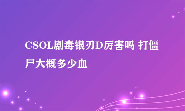 CSOL剧毒银刃D厉害吗 打僵尸大概多少血