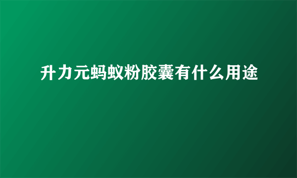 升力元蚂蚁粉胶囊有什么用途