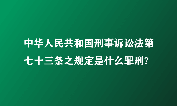 中华人民共和国刑事诉讼法第七十三条之规定是什么罪刑?