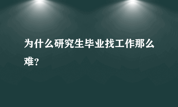 为什么研究生毕业找工作那么难？