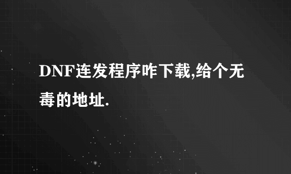 DNF连发程序咋下载,给个无毒的地址.