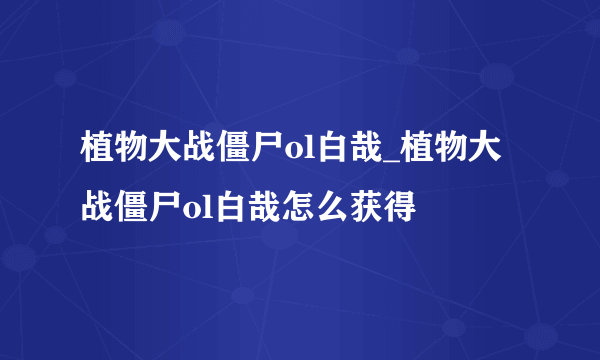 植物大战僵尸ol白哉_植物大战僵尸ol白哉怎么获得