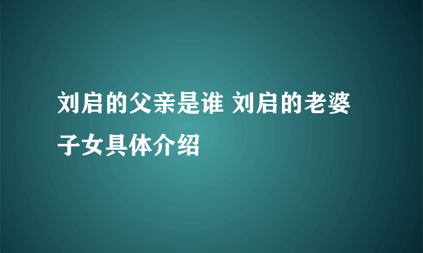 刘启的父亲是谁 刘启的老婆子女具体介绍