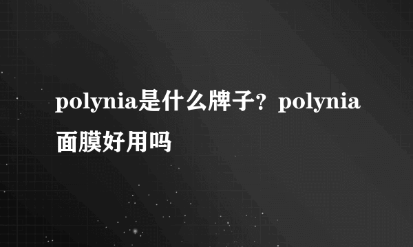 polynia是什么牌子？polynia面膜好用吗