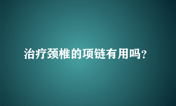 治疗颈椎的项链有用吗？