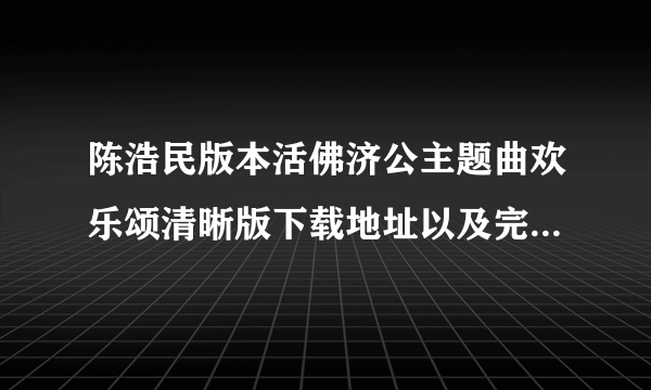 陈浩民版本活佛济公主题曲欢乐颂清晰版下载地址以及完整版歌词 不是两分钟的那个咯。。。四分钟的