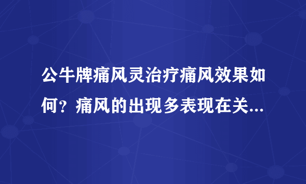 公牛牌痛风灵治疗痛风效果如何？痛风的出现多表现在关节部位吗？