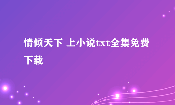 情倾天下 上小说txt全集免费下载