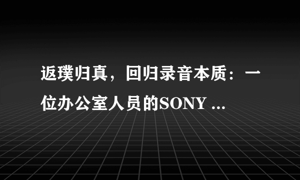 返璞归真，回归录音本质：一位办公室人员的SONY 索尼 M10 M10 使用心得