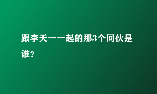 跟李天一一起的那3个同伙是谁？