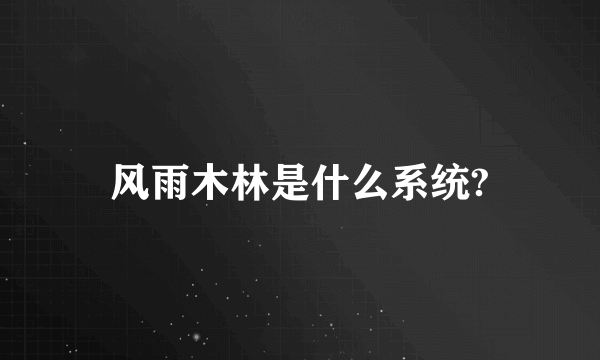 风雨木林是什么系统?