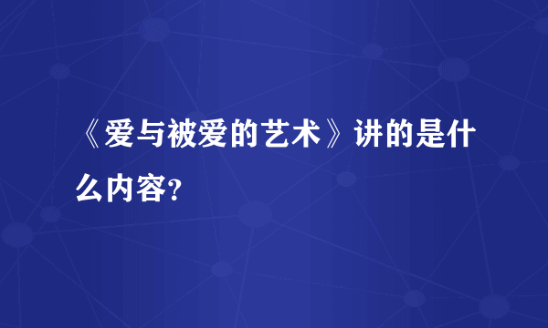 《爱与被爱的艺术》讲的是什么内容？