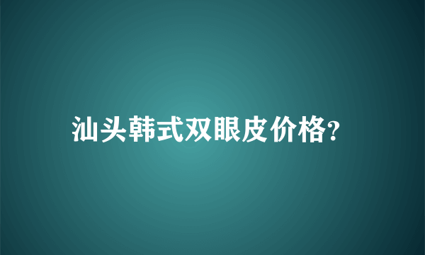 汕头韩式双眼皮价格？