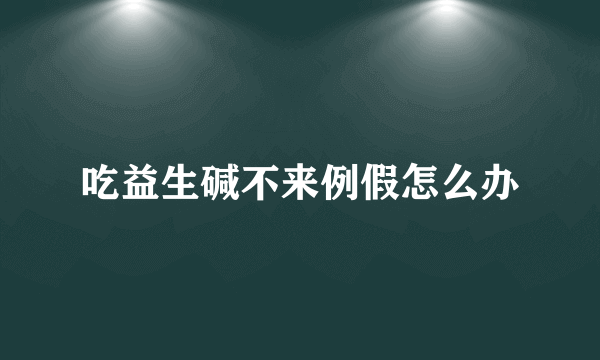 吃益生碱不来例假怎么办