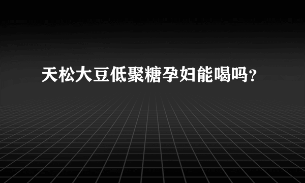 天松大豆低聚糖孕妇能喝吗？