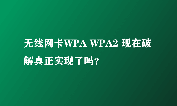 无线网卡WPA WPA2 现在破解真正实现了吗？