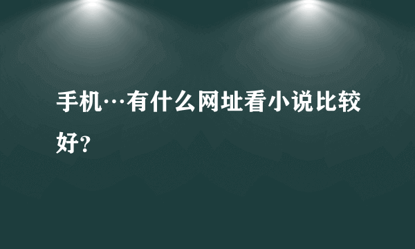 手机…有什么网址看小说比较好？