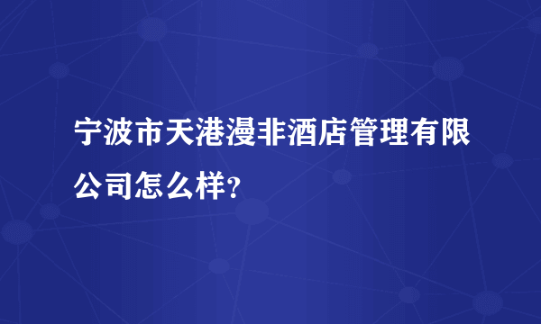 宁波市天港漫非酒店管理有限公司怎么样？