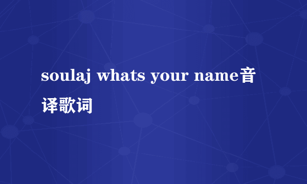 soulaj whats your name音译歌词