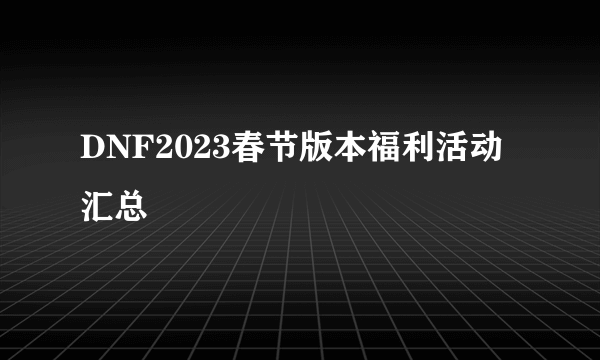 DNF2023春节版本福利活动汇总