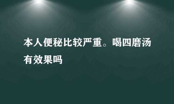 本人便秘比较严重。喝四磨汤有效果吗