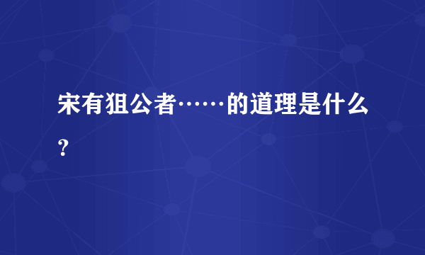 宋有狙公者……的道理是什么？