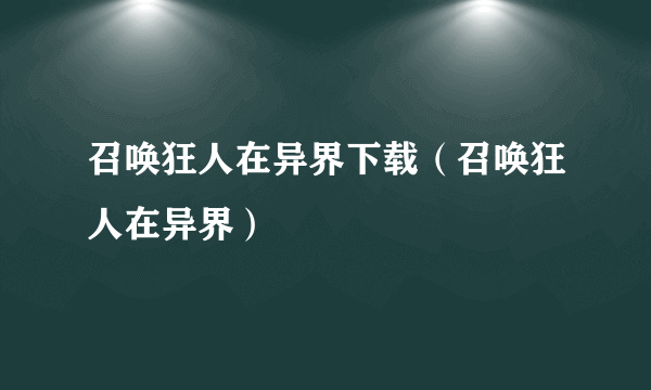 召唤狂人在异界下载（召唤狂人在异界）