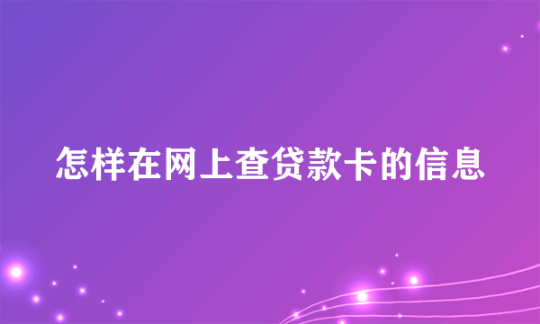 怎样在网上查贷款卡的信息