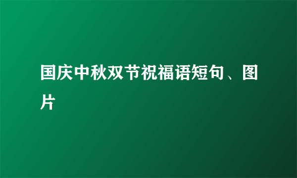 国庆中秋双节祝福语短句、图片