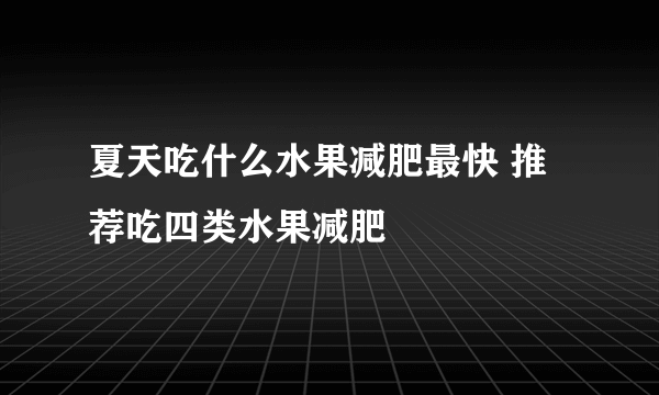 夏天吃什么水果减肥最快 推荐吃四类水果减肥