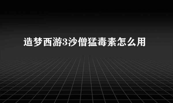 造梦西游3沙僧猛毒素怎么用