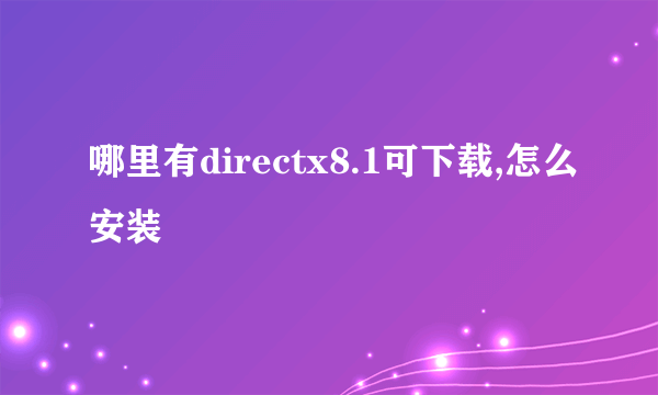 哪里有directx8.1可下载,怎么安装
