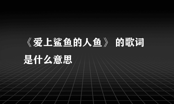 《爱上鲨鱼的人鱼》 的歌词是什么意思