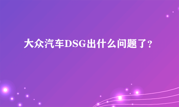 大众汽车DSG出什么问题了？