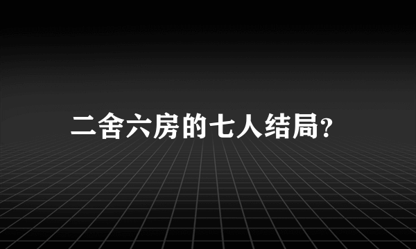 二舍六房的七人结局？