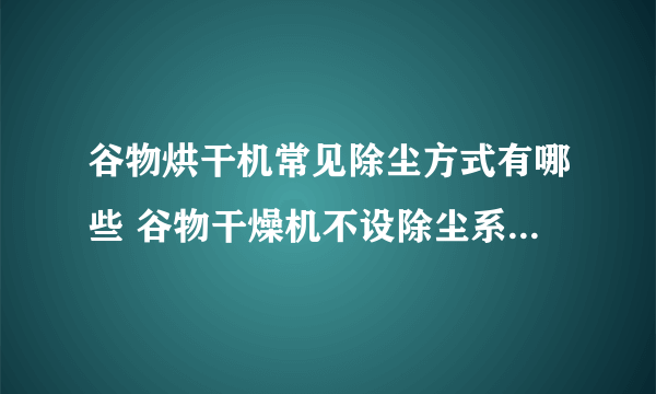 谷物烘干机常见除尘方式有哪些 谷物干燥机不设除尘系统可以吗