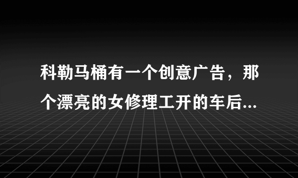 科勒马桶有一个创意广告，那个漂亮的女修理工开的车后面写的什么字，请翻译一下，谢谢