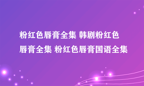 粉红色唇膏全集 韩剧粉红色唇膏全集 粉红色唇膏国语全集