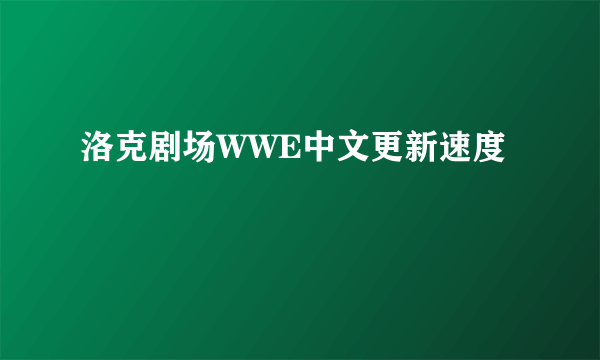 洛克剧场WWE中文更新速度